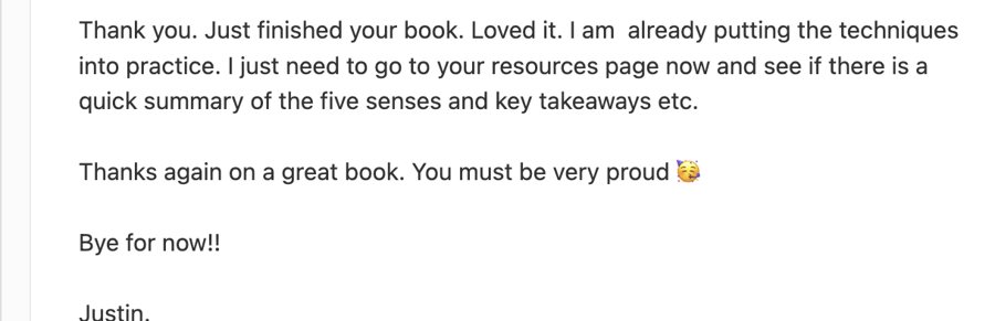 Justin: Just finished your book. Loved it. I am already putting the techniques into practice.